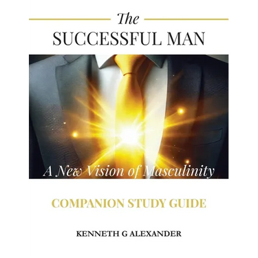 The Successful Man A New Vision of Masculinity Companion Study Guide