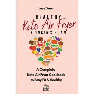 Healthy Keto Air Fryer Cooking Plan: A Complete Keto Air Fryer Cookbook to Stay Fit & Healthy