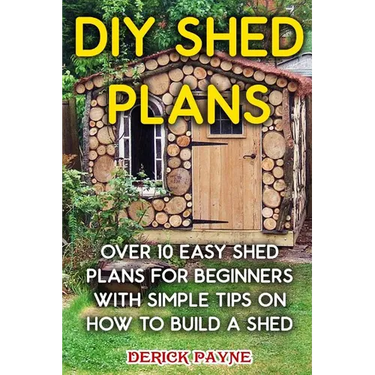 DIY Shed Plans: Over 10 Easy Shed Plans For Beginners With Simple Tips on How to Build a Shed