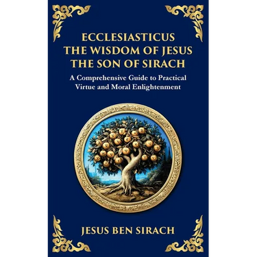 Ecclesiasticus (The Wisdom of Jesus the Son of Sirach): Timeless Teachings on Virtue, Wisdom, and Faith