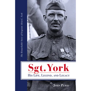 Sgt. York His Life, Legend, and Legacy: The Remarkable Story of Sergeant Alvin C. York