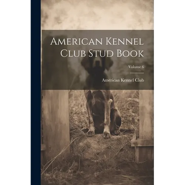American Kennel Club Stud Book; Volume 6