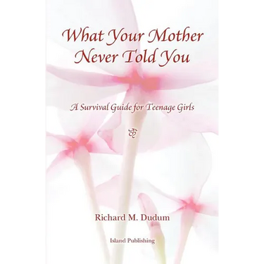 What Your Mother Never Told You: A Teenage Girls Survival Guide