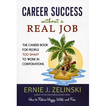 Career Success Without a Real Job: The Career Book for People Too Smart to Work in Corporations