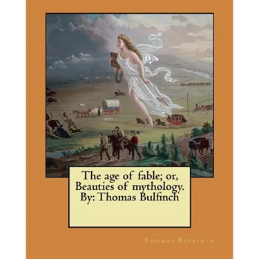 The age of fable; or, Beauties of mythology. By: Thomas Bulfinch