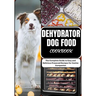 Dehydrator Dog Food Cookbook: The Complete Guide to Easy and Delicious Preseved Recipes for Canine Companion
