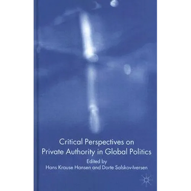 Critical Perspectives on Private Authority in Global Politics
