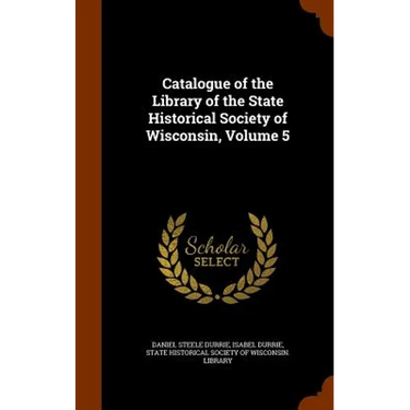 Catalogue of the Library of the State Historical Society of Wisconsin, Volume 5