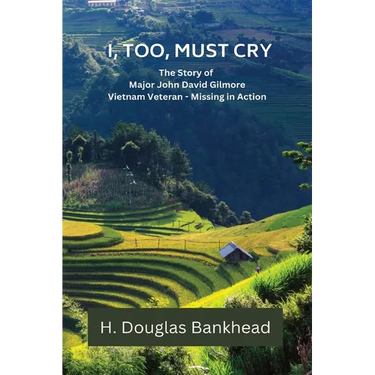 I, Too, Must Cry: The Story of Major John David Gilmore Vietnam Veteran - Missing in Action