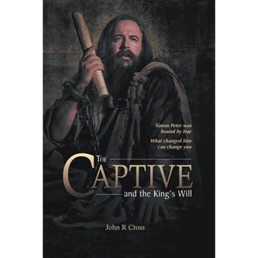 The Captive and the King's Will: Simon Peter was bound by fear. What changed him can change you.
