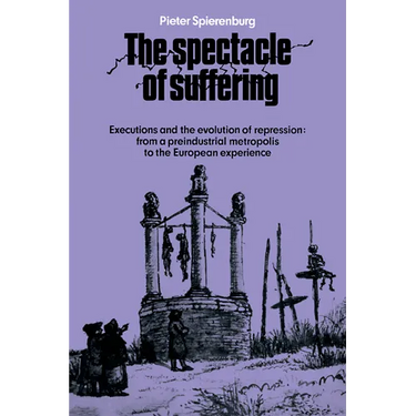 The Spectacle of Suffering: Executions and the Evolution of Repression: From a Preindustrial Metropolis to the European Experience