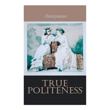 True Politeness: A Hand-book of Etiquette for Ladies