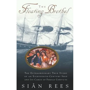 The Floating Brothel: The Extraordinary True Story of an Eighteenth-Century Ship and Its Cargo of Female Convicts