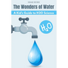 The Wonders of Water: A Kid's Guide to H2O Science