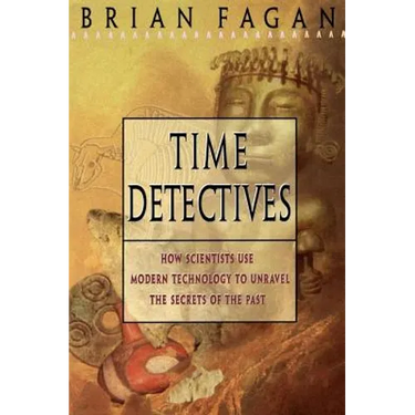 Time Detectives: How Archaeologist Use Technology to Recapture the Past