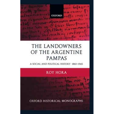 The Landowners of the Argentine Pampas: A Social and Political History 1860-1945