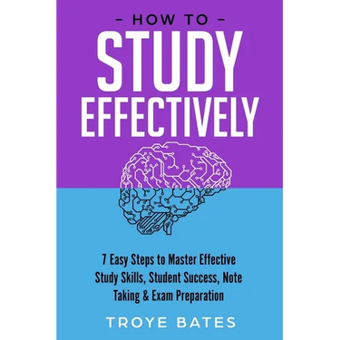 How to Study Effectively: 7 Easy Steps to Master Effective Study Skills, Student Success, Note Taking & Exam Preparation