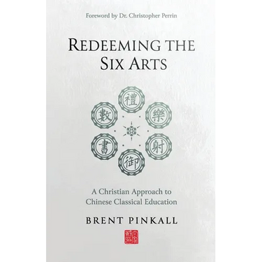 Redeeming the Six Arts: A Christian Approach to Chinese Classical Education