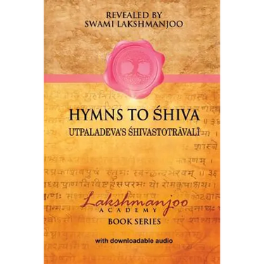 Hymns to Shiva: Songs of Devotion in Kashmir Shaivism; Utpaladeva's Śhivastotrāvalī
