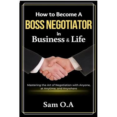 How to Become a Boss Negotiator in Business and Life: Mastering the Art of Negotiation with Anyone, at Anytime, and Anywhere