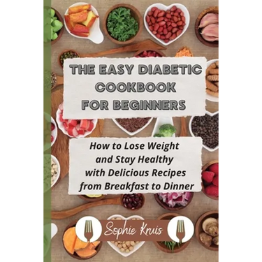 The Easy Diabetic Cookbook for Beginners: How to Lose Weight and Stay Healthy with Delicious Recipes from Breakfast to Dinner