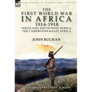 The First World War in Africa 1914-1918: Togoland, South-West Africa, the Cameroons & East Africa