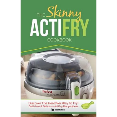The Skinny Actifry Cookbook: Guilt-Free and Delicious Actifry Recipe Ideas: Discover the Healthier Way to Fry!