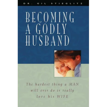 Becoming a Godly Husband: The Hardest Thing a Man Will Ever Do Is Really Love His Wife