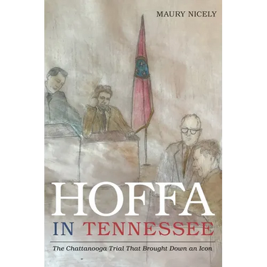 Hoffa in Tennessee: The Chattanooga Trial That Brought Down an Icon