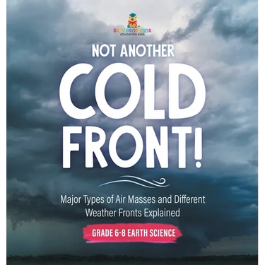 Not Another Cold Front! Major Types of Air Masses and Different Weather Fronts Explained Grade 6-8 Earth Science