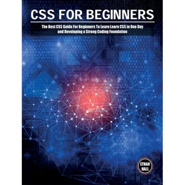 CSS For Beginners: The Best CSS Guide For Beginners To Learn Learn CSS in One Day and Developing a Strong Coding Foundation