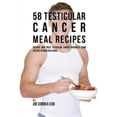 58 Testicular Cancer Meal Recipes: Prevent and Treat Testicular Cancer Naturally Using Specific Vitamin Rich Foods