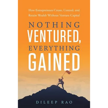 Nothing Ventured, Everything Gained: How Entrepreneurs Create, Control, and Retain Wealth Without Venture Capital