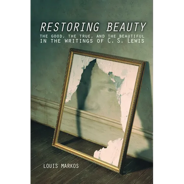 Restoring Beauty: The Good, the True, and the Beautiful in the Writings of C.S. Lewis