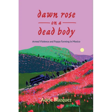 Dawn Rose on a Dead Body: Armed Violence and Poppy Farming in Mexico Volume 59