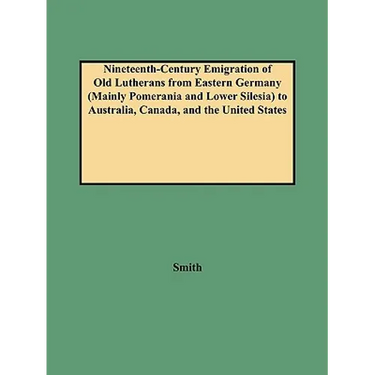 Nineteenth-Century Emigration of Old Lutherans from Eastern Germany (Mainly Pomerania and Lower Silesia) to Australia, Canada, and the United States