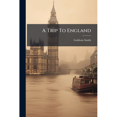 A Trip To England: By Goldwin Smith, D.c.i