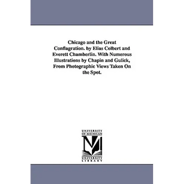 Chicago and the Great Conflagration. by Elias Colbert and Everett Chamberlin. With Numerous Illustrations by Chapin and Gulick, From Photographic View