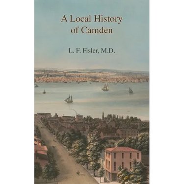 A Local History of Camden: Commencing with Its Early Settlement, Incorporation, and Public and Private Improvements, Brought Up To the Present Da