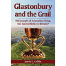 Glastonbury and the Grail: Did Joseph of Arimathea Bring the Sacred Relic to Britain?