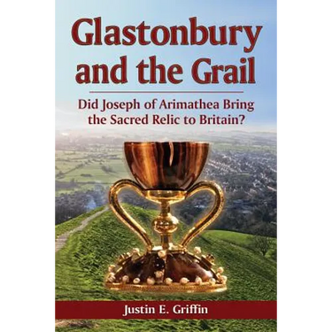 Glastonbury and the Grail: Did Joseph of Arimathea Bring the Sacred Relic to Britain?