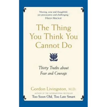 The Thing You Think You Cannot Do: Thirty true things about fear and courage