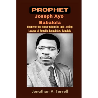 Prophet Joseph Ayo Babalola: Discover the Remarkable Life and Lasting Legacy of Apostle Joseph Ayo Babalola