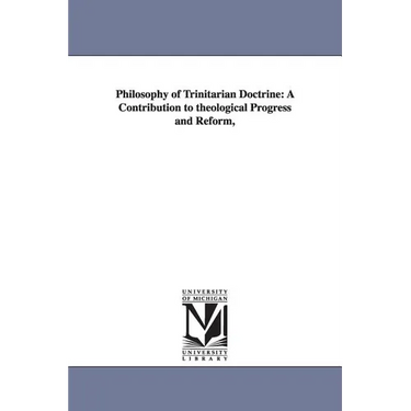 Philosophy of Trinitarian Doctrine: A Contribution to theological Progress and Reform,