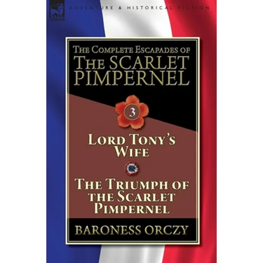 The Complete Escapades of The Scarlet Pimpernel-Volume 3: Lord Tony's Wife & The Triumph of the Scarlet Pimpernel