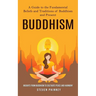 Buddhism: A Guide to the Fundamental Beliefs and Traditions of Buddhism and Present (Insights From Buddhism to Cultivate Peace and Harmony)