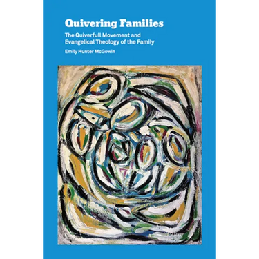 Quivering Families: The Quiverfull Movement and Evangelical Theology of the Family