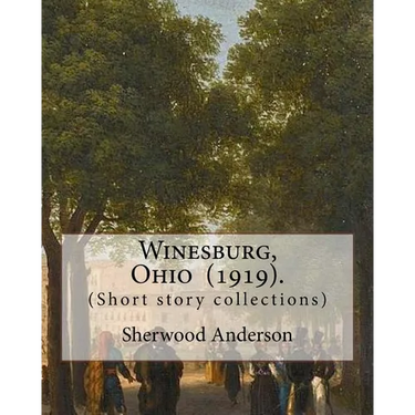 Winesburg, Ohio (1919). By: Sherwood Anderson (Short story collections): Sherwood Anderson (September 13, 1876 - March 8, 1941) was an American no