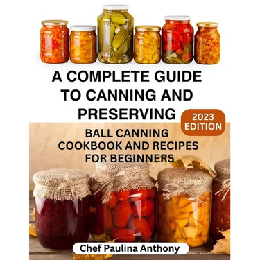 A Complete Guide to Canning and Preserving 2023: Ball Canning Cookbooks and Recipes for Beginners.