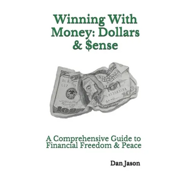 Winning With Money: Dollars & $ense: A Comprehensive Guide to Financial Freedom & Peace